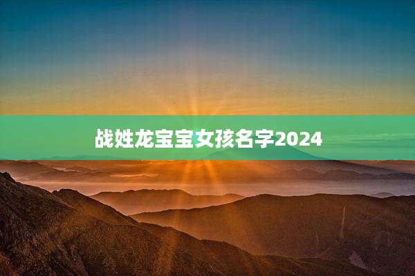 战姓龙宝宝女孩名字2024