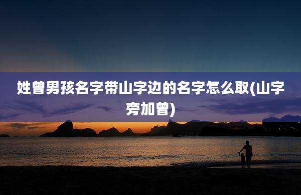 姓曾男孩名字带山字边的名字怎么取(山字旁加曾)