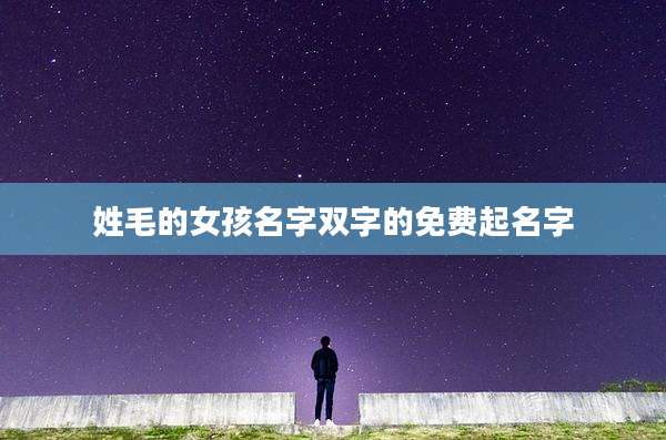 姓毛的女孩名字双字的免费起名字