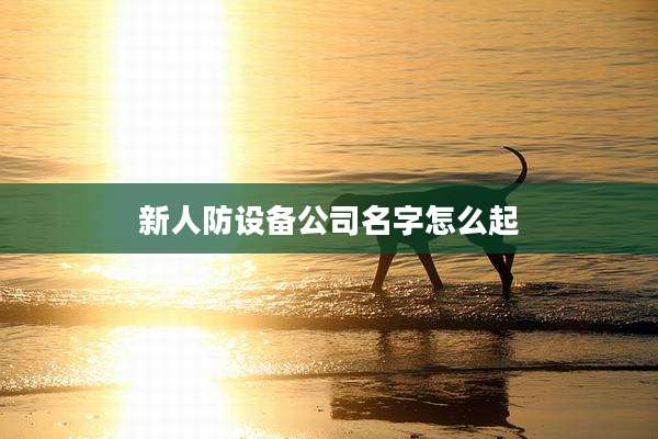 新人防设备公司名字怎么起