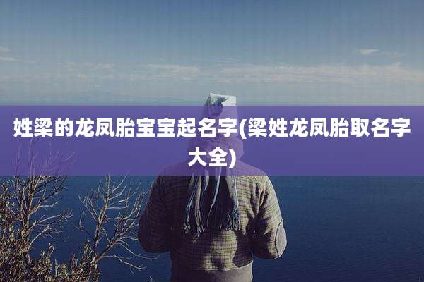 姓梁的龙凤胎宝宝起名字(梁姓龙凤胎取名字大全)