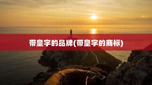 带皇字的品牌(带皇字的商标)