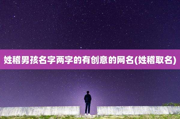 姓稽男孩名字两字的有创意的网名(姓稽取名)