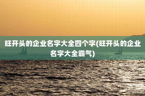 旺开头的企业名字大全四个字(旺开头的企业名字大全霸气)