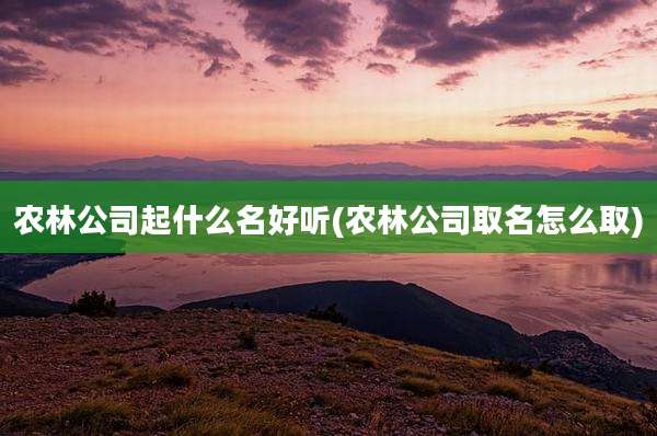 农林公司起什么名好听(农林公司取名怎么取)