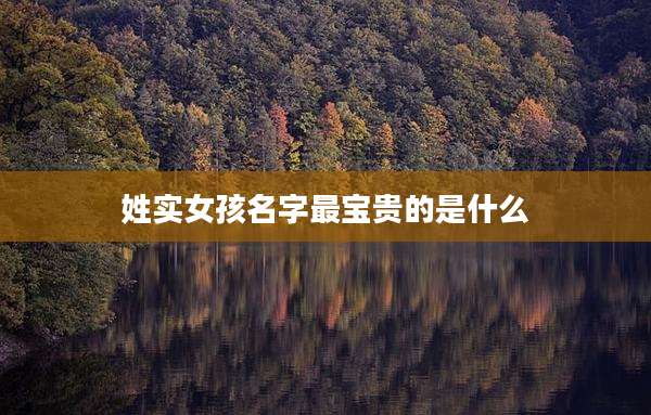 姓实女孩名字最宝贵的是什么