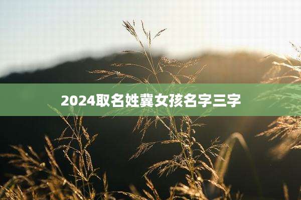 2024取名姓冀女孩名字三字