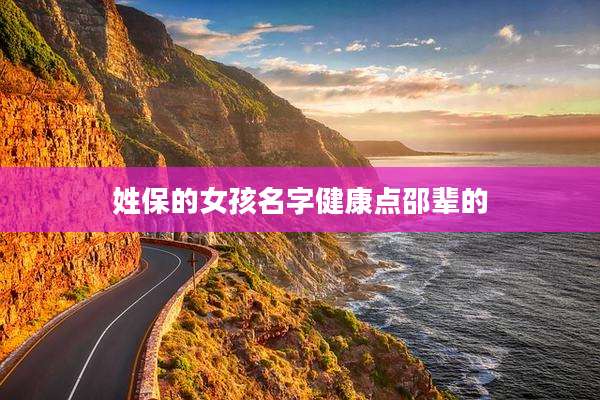 姓保的女孩名字健康点邵辈的