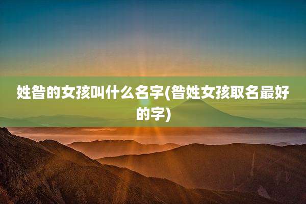 姓昝的女孩叫什么名字(昝姓女孩取名最好的字)
