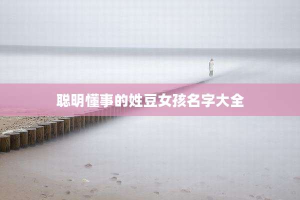 聪明懂事的姓豆女孩名字大全