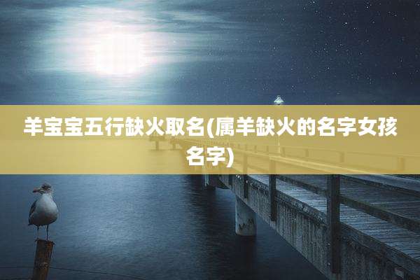 羊宝宝五行缺火取名(属羊缺火的名字女孩名字)