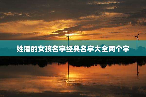 姓潘的女孩名字经典名字大全两个字