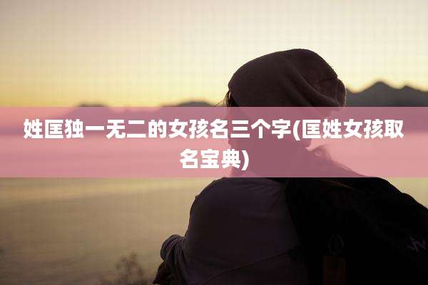 姓匡独一无二的女孩名三个字(匡姓女孩取名宝典)
