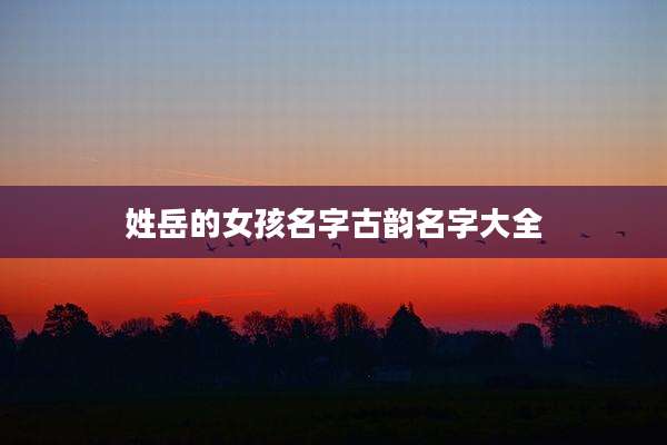 姓岳的女孩名字古韵名字大全