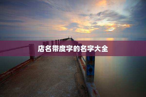 店名带度字的名字大全