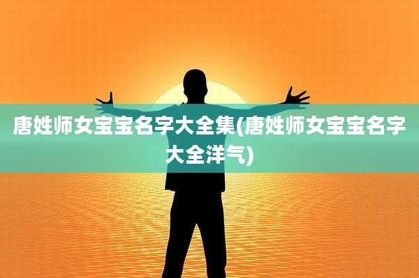 唐姓师女宝宝名字大全集(唐姓师女宝宝名字大全洋气)