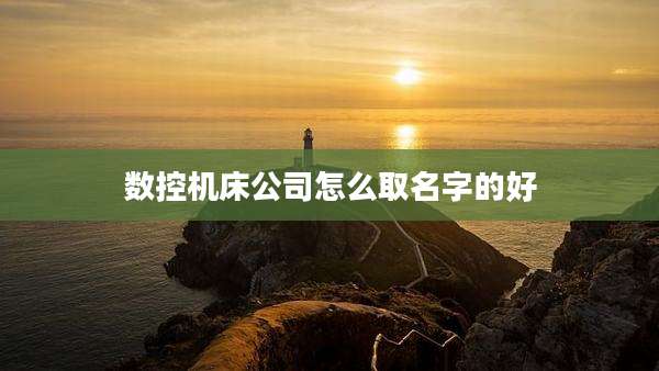 数控机床公司怎么取名字的好