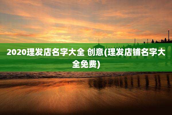 2020理发店名字大全 创意(理发店铺名字大全免费)