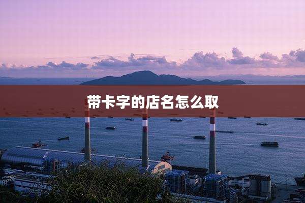 带卡字的店名怎么取