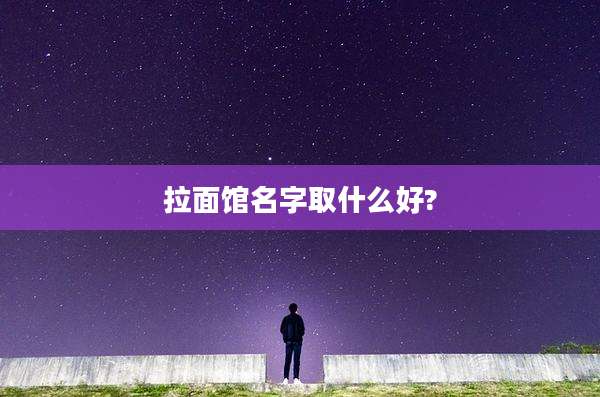 拉面馆名字取什么好?
