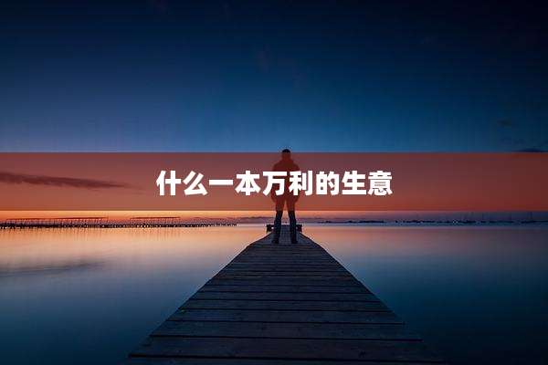什么一本万利的生意