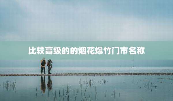 比较高级的的烟花爆竹门市名称