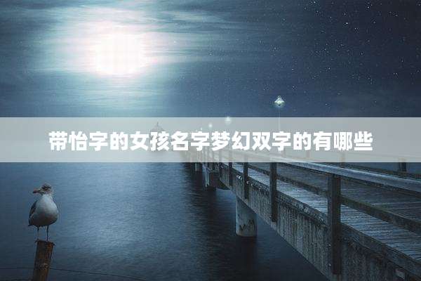 带怡字的女孩名字梦幻双字的有哪些