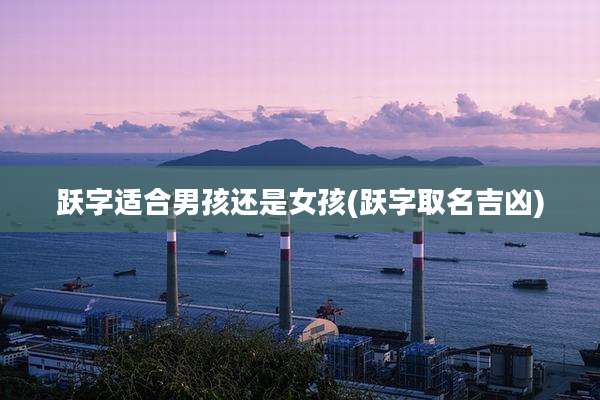 跃字适合男孩还是女孩(跃字取名吉凶)
