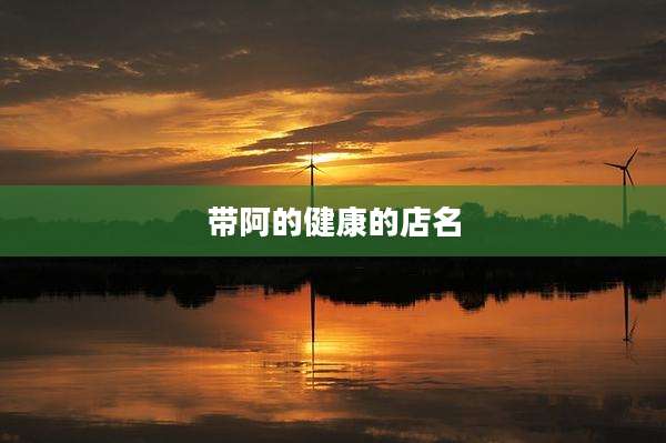 带阿的健康的店名