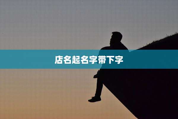 店名起名字带下字