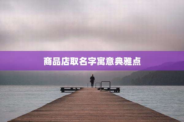 商品店取名字寓意典雅点