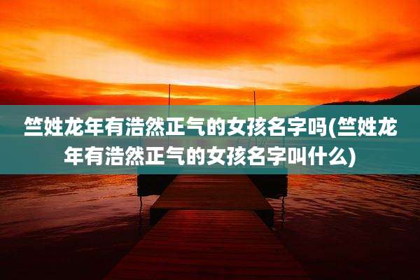 竺姓龙年有浩然正气的女孩名字吗(竺姓龙年有浩然正气的女孩名字叫什么)