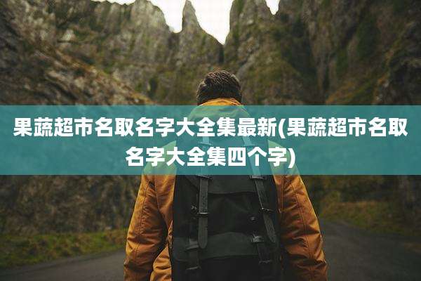 果蔬超市名取名字大全集最新(果蔬超市名取名字大全集四个字)