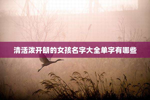 清活泼开朗的女孩名字大全单字有哪些