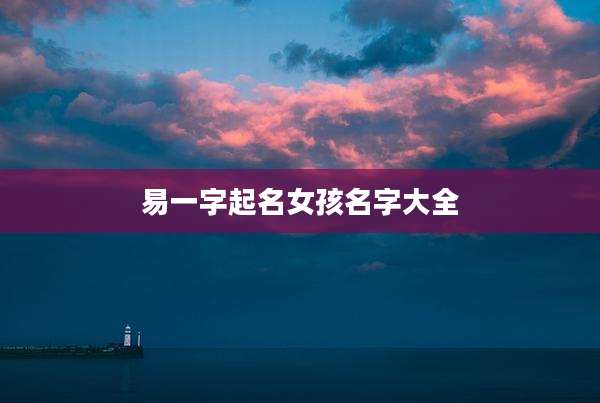 易一字起名女孩名字大全