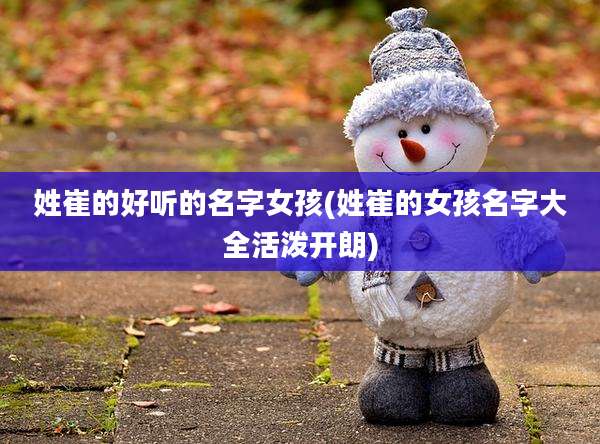 姓崔的好听的名字女孩(姓崔的女孩名字大全活泼开朗)
