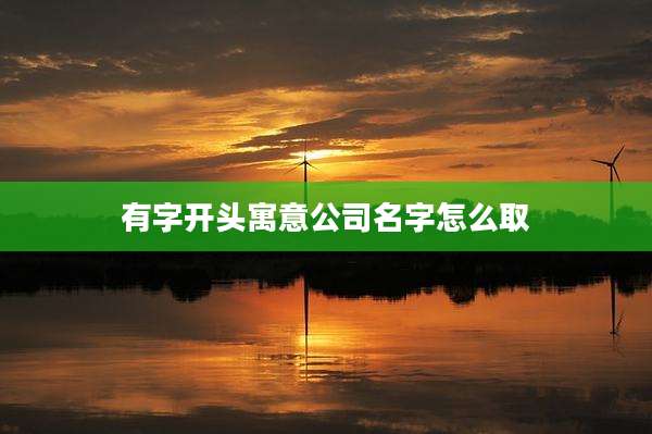 有字开头寓意公司名字怎么取
