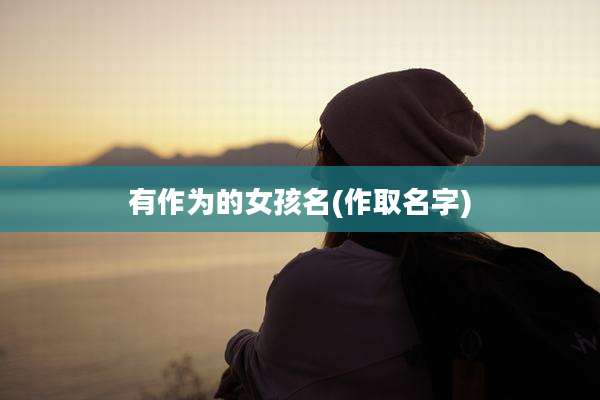 有作为的女孩名(作取名字)