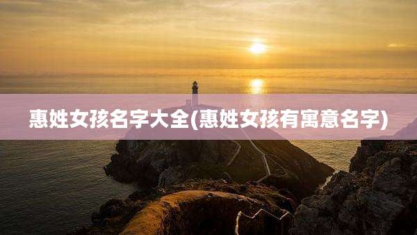 惠姓女孩名字大全(惠姓女孩有寓意名字)