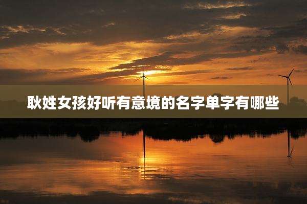 耿姓女孩好听有意境的名字单字有哪些