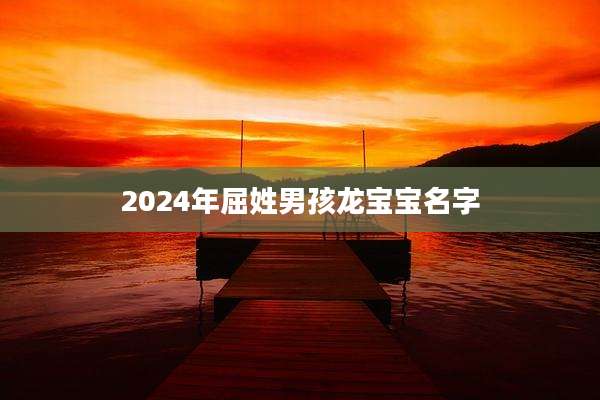 2024年屈姓男孩龙宝宝名字