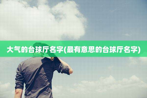 大气的台球厅名字(最有意思的台球厅名字)