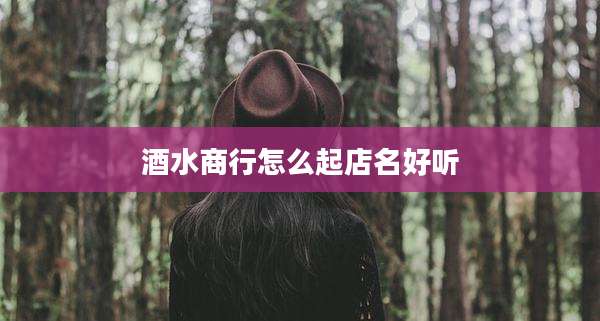 酒水商行怎么起店名好听