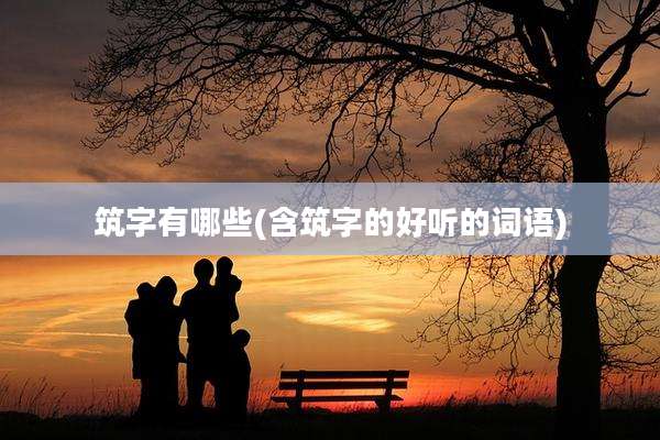 筑字有哪些(含筑字的好听的词语)