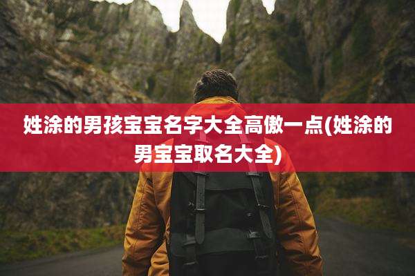 姓涂的男孩宝宝名字大全高傲一点(姓涂的男宝宝取名大全)