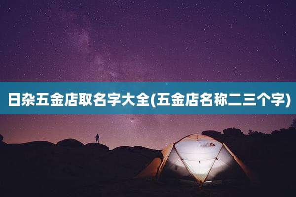 日杂五金店取名字大全(五金店名称二三个字)