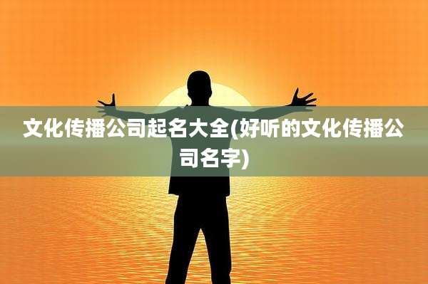 文化传播公司起名大全(好听的文化传播公司名字)