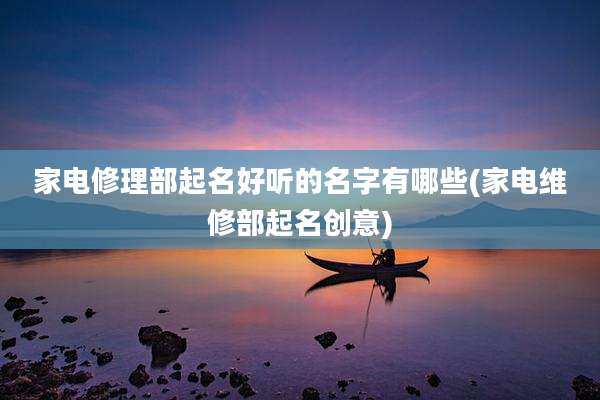 家电修理部起名好听的名字有哪些(家电维修部起名创意)