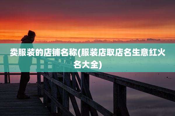 卖服装的店铺名称(服装店取店名生意红火名大全)