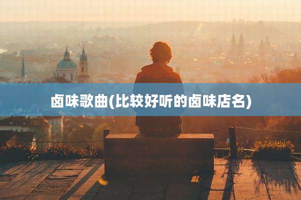 卤味歌曲(比较好听的卤味店名)